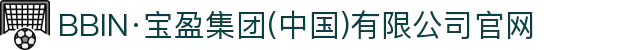 BBIN·宝盈集团(中国)有限公司官网